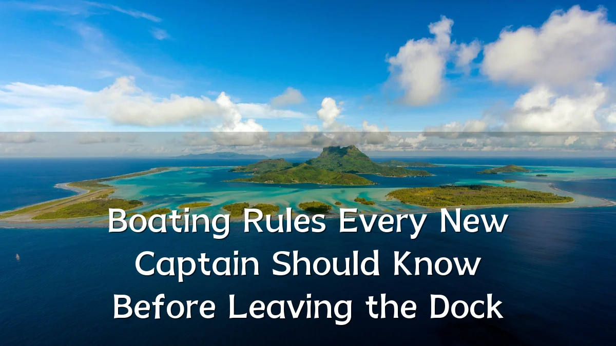Boating Rules Every New Captain Should Know Before Leaving the Dock