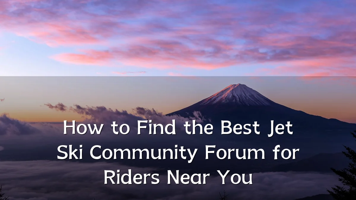 How to Find the Best Jet Ski Community Forum for Riders Near You