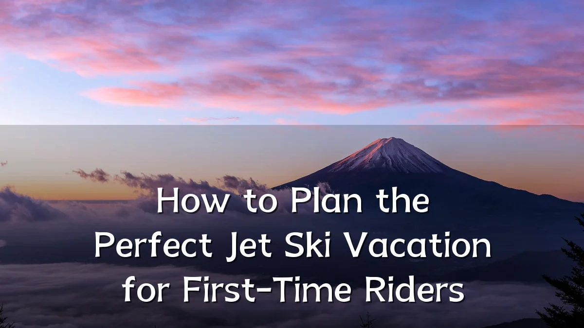 How to Plan the Perfect Jet Ski Vacation for First-Time Riders