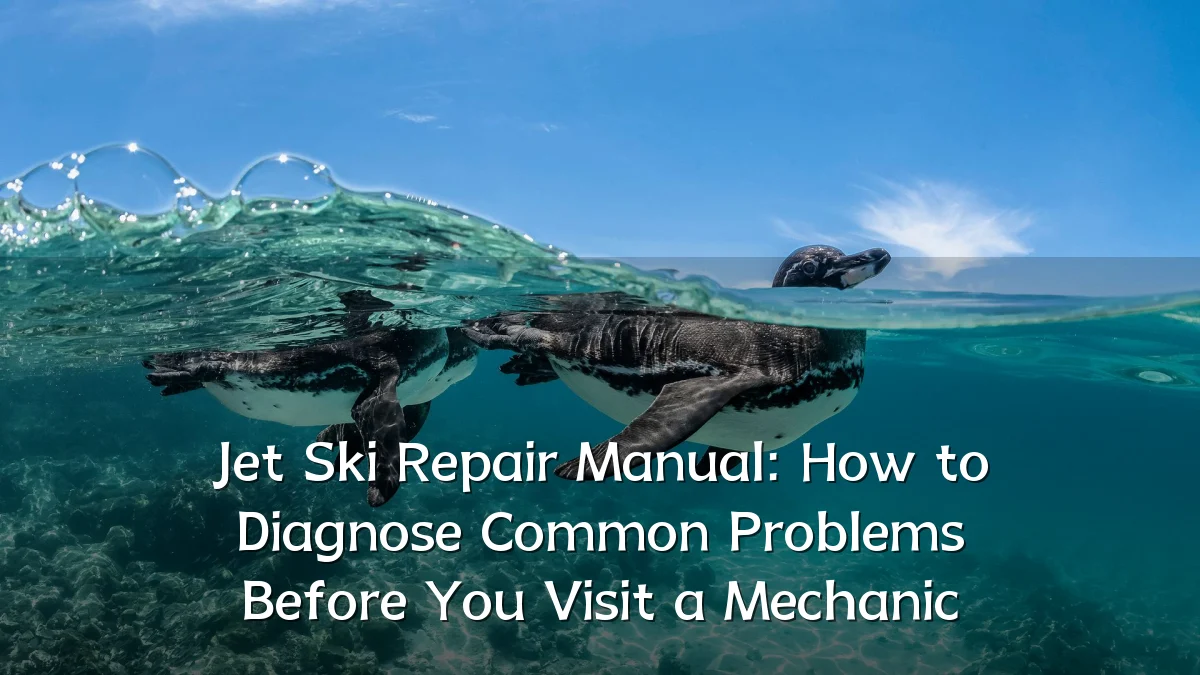 Jet Ski Repair Manual: How to Diagnose Common Problems Before You Visit a Mechanic