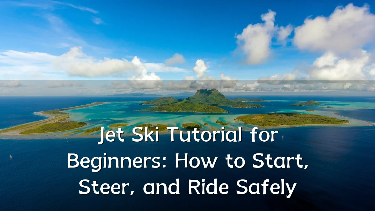 Jet Ski Tutorial for Beginners: How to Start, Steer, and Ride Safely