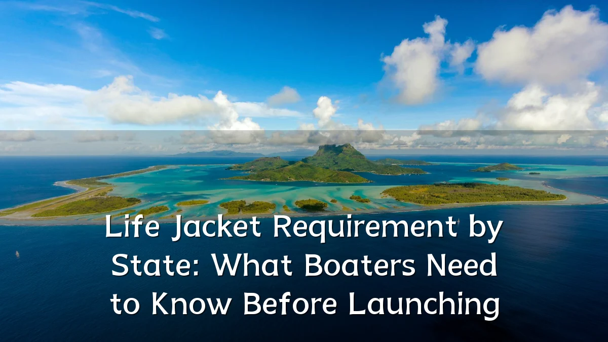 Life Jacket Requirement by State: What Boaters Need to Know Before Launching