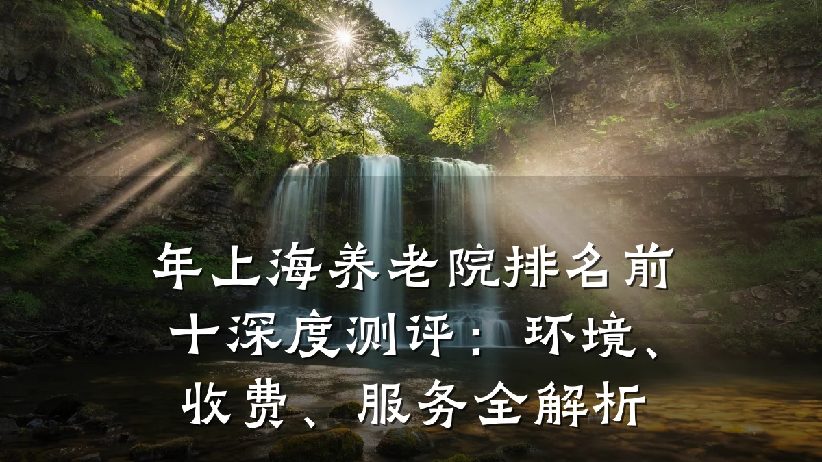年上海养老院排名前十深度测评:环境、收费、服务全解析