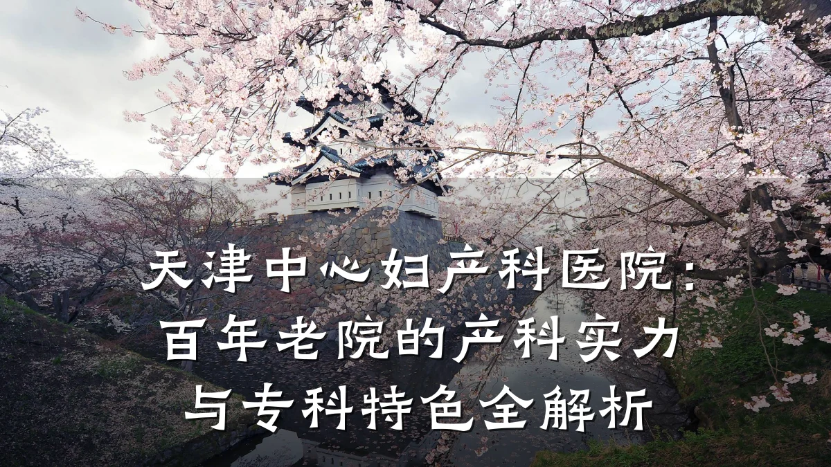天津中心妇产科医院：百年老院的产科实力与专科特色全解析