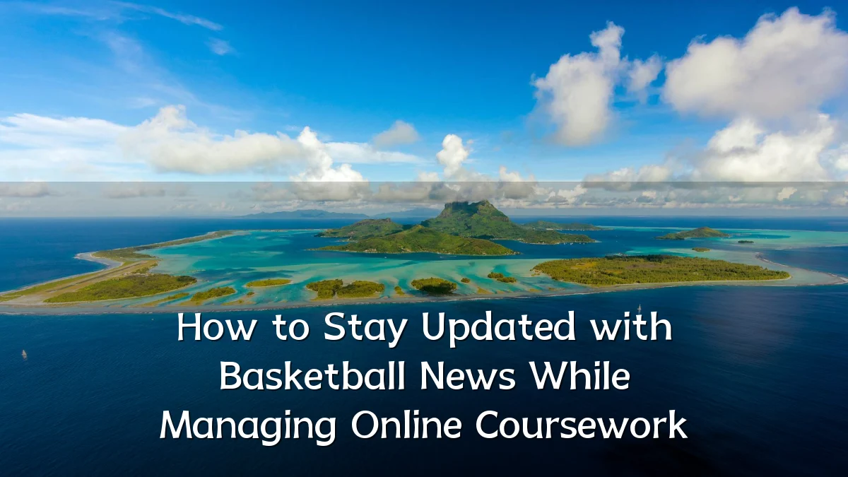 How to Stay Updated with Basketball News While Managing Online Coursework