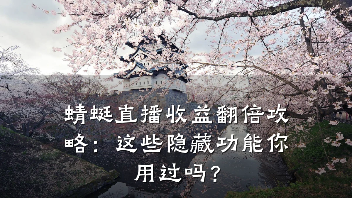 蜻蜓直播收益翻倍攻略:这些隐藏功能你用过吗?